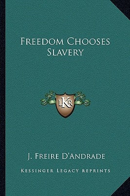 Freedom Chooses Slavery by D'Andrade, J. Freire
