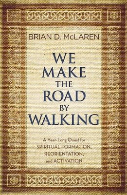 We Make the Road by Walking: A Year-Long Quest for Spiritual Formation, Reorientation, and Activation by McLaren, Brian D.