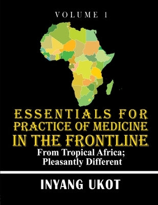 Essentials for Practice of Medicine in the Frontline: From Tropical Africa; Pleasantly Different by Ukot, Inyang