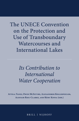 The Unece Convention on the Protection and Use of Transboundary Watercourses and International Lakes: Its Contribution to International Water Cooperat by Tanzi, Attila