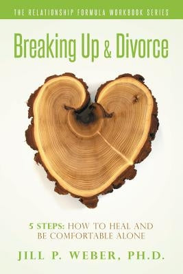 Breaking Up & Divorce 5 Steps: How To Heal and Be Comfortable Alone: The Relationship Formula Workbook Series by Weber, Ph. D. Jill P.