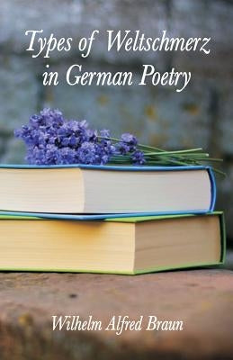 Types of Weltschmerz in German Poetry by Braun, Wilhelm Alfred