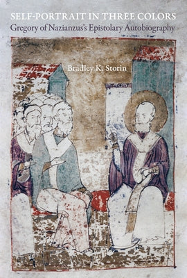 Self-Portrait in Three Colors: Gregory of Nazianzus's Epistolary Autobiographyvolume 6 by Storin, Bradley K.