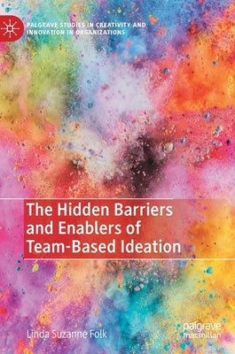 The Hidden Barriers and Enablers of Team-Based Ideation by Folk, Linda Suzanne