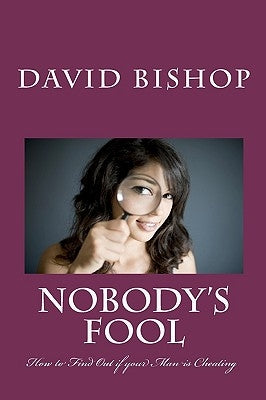 Nobody's Fool: How to Find Out if your Man is Cheating by Bishop, David