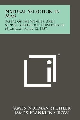 Natural Selection In Man: Papers Of The Wenner Gren Supper Conference, University Of Michigan, April 12, 1957 by Spuhler, James Norman