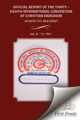 Official Report of the Thirty-Eighth International Convention of Chirstian Endeavor: Held at Atlantic City, New Jersey July 8 - 13, 1941 by Davis, Bert H.