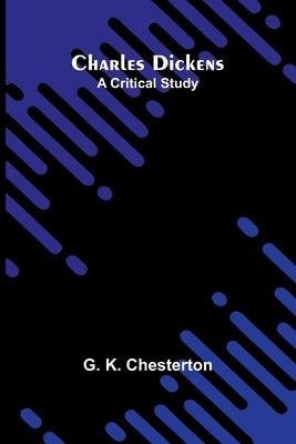Charles Dickens: A critical study by K. Chesterton, G.