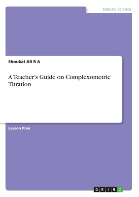 A Teacher's Guide on Complexometric Titration by R. a., Shoukat Ali