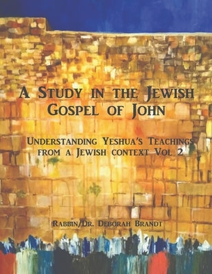 A Study in the Jewish Gospel of John/Yochanan: The Life and Ministry of Yeshua Vol 2 by Brandt, Rabbin/Dr Deborah