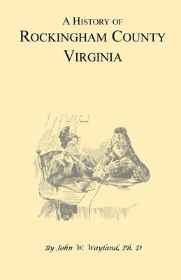 A History of Rockingham County, Virginia by Wayland, John W.