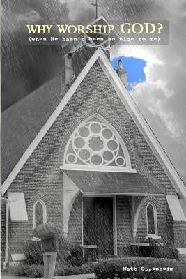 Why Worship God? (when He hasn't been so nice to me) by Oppenheim, Matt