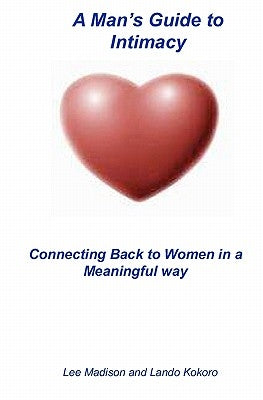 A Man's Guide To Intimacy: Connecting Back To Women In A Meaningful Way by Kokoro, Lando
