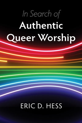 In Search of Authentic Queer Worship by Hess, Eric D.