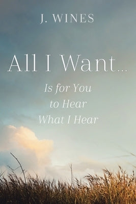 All I Want...: Is for You to Hear What I Hear by Wines, J.