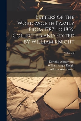 Letters of the Wordsworth Family From 1787 to 1855. Collected and Edited by William Knight; Volume 2 by Knight, William Angus