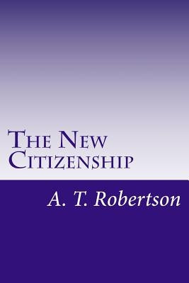 The New Citizenship: The Christian Facing a New World Order by Robertson, A. T.
