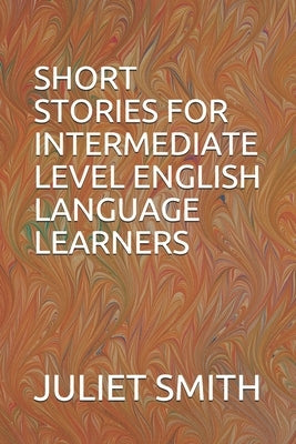 Short Stories for Intermediate Level English Language Learners by Smith, Juliet