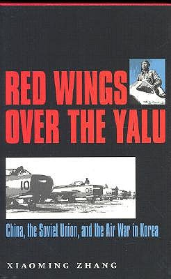Red Wings Over the Yalu: China, the Soviet Union, and the Air War in Korea by Zhang, Xiaoming