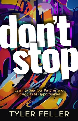 Don't Stop: Learn to See Your Failures and Struggles as Opportunities by Feller, Tyler