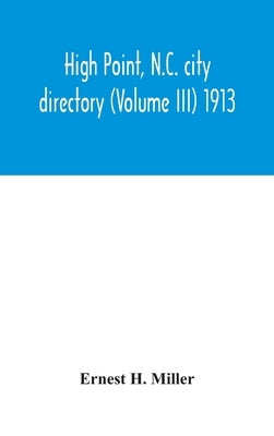 High Point, N.C. City Directory (Volume III) 1913 by Ernest H Miller