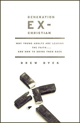 Generation Ex-Christian: Why Young Adults Are Leaving the Faith. . . and How to Bring Them Back by Dyck, Drew
