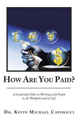 How Are You Paid?: A Leadership Fable on Thriving with People in the Workplace and in Life by Caporicci, Dr Kevin Michael