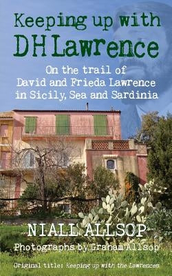 Keeping up with DH Lawrence: On the trail of David and Frieda Lawrence in Sicily, Sea and Sardinia by Allsop, Graham
