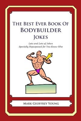 The Best Ever Book of Bodybuilder Jokes: Lots and Lots of Jokes Specially Repurposed for You-Know-Who by Young, Mark Geoffrey