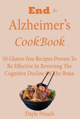 End to Alzheimer's Cookbook: 50 Gluten-free Recipes Proven To Be Effective In Reversing Cognitive Decline Of The Brain by Preach, Dayle