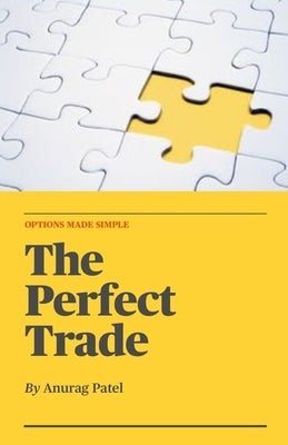 The Perfect Trade: Options Made Simple: A Beginner's Guide to Profitable Options Trading by Patel, Anurag
