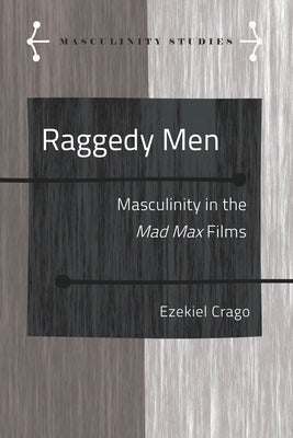 Raggedy Men: Masculinity in the Mad Max" Films by Armengol, Jose