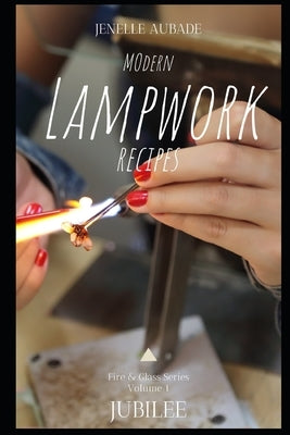 Modern Lampwork Recipes - Fire and Glass by Jenelle Aubade: Volume 1 - Jubilee by Aubade, Jenelle