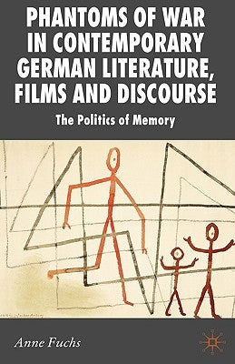 Phantoms of War in Contemporary German Literature, Films and Discourse: The Politics of Memory by Fuchs, A.