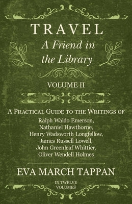 Travel - A Friend in the Library: Volume II - A Practical Guide to the Writings of Ralph Waldo Emerson, Nathaniel Hawthorne, Henry Wadsworth Longfello by Tappan, Eva March
