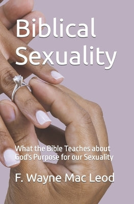 Biblical Sexuality: What the Bible Teaches about God's Purpose for our Sexuality by Mac Leod, F. Wayne