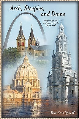 Arch, Steeples, and Dome: Religious Symbols on a Journey of Faith by Tighe, S. P. Marie Kevin