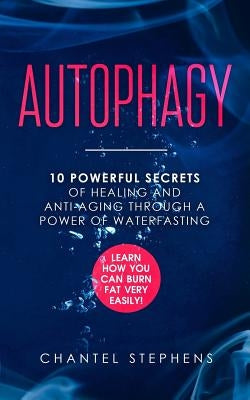 Autophagy: 10 Powerful Secrets of Healing and Anti-Aging Through a Power of Waterfasting. Learn How You Can Burn Fat Very Easily! by Stephens, Chantel