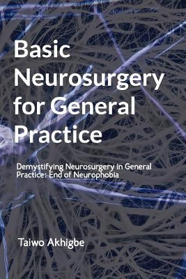 Basic Neurosurgery for General Practice: End of Neurophobia by Akhigbe, Taiwo