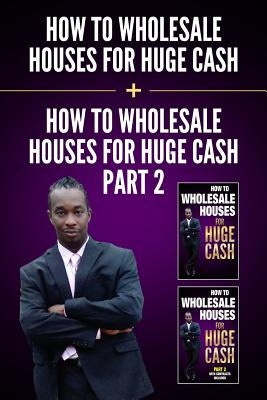 How to Wholesale Houses for Huge Cash & How to Wholesale Houses for Huge Cash - Part II: Everything You Need to Be a Wholesaler Start Making Money Tod by Braveboy, Ernie