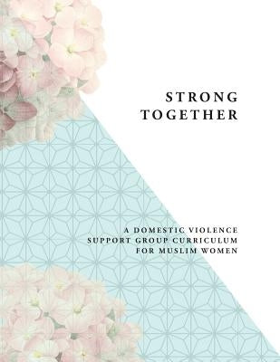 Strong Together: A Domestic Violence Support Group Curriculum for Muslim Women by Medhus, Lillian