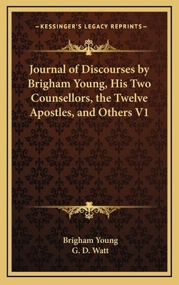 Journal of Discourses by Brigham Young, His Two Counsellors, the Twelve Apostles, and Others V1 by Young, Brigham