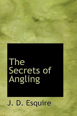 The Secrets of Angling by Esquire, J. D.