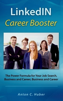 LinkedIN Career Booster: The Power Formula for Your Job Search, Business and Career by Huber, Anton C.