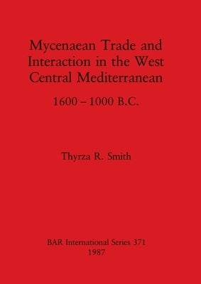 Mycenaean Trade and Interaction in the West Central Mediterranean 1600-1000 B.C. by Smith, Thyrza R.