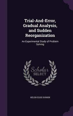 Trial-And-Error, Gradual Analysis, and Sudden Reorganization: An Experimental Study of Problem Solving by Durkin, Helen Elise
