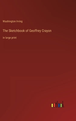 The Sketchbook of Geoffrey Crayon: in large print by Irving, Washington