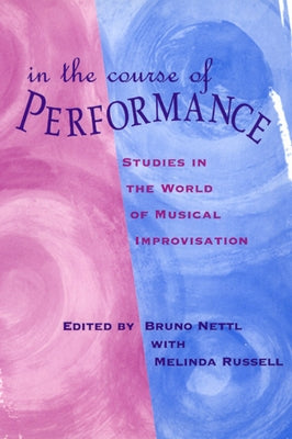 In the Course of Performance: Studies in the World of Musical Improvisation by Nettl, Bruno