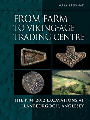 From Farm to Viking-Age Trading Centre: The 1994-2012 Excavations at Llanbedrgoch, Anglesey by Redknap, Mark