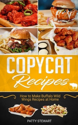 Copycat Recipes: How to Make Buffalo Wild Wings Recipes at Home by Stewart, Patty